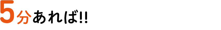 5分あれば!!